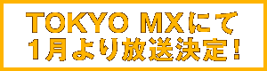 TOKYO MXにて1月より放送決定！